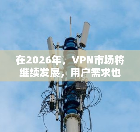 在2026年,VPN市场将继续发展,用户需求也会更加多样化。以下是一个综合考虑了隐私保护、速度、服务器覆盖、技术支持和用户反馈的VPN推荐排行榜 在2026年,VPN市场将继续发展,用户需求也会更加多样化。以下是一个综合考虑了隐私保护、速度、服务器覆盖、技术支持和用户反馈的VPN推荐排行榜