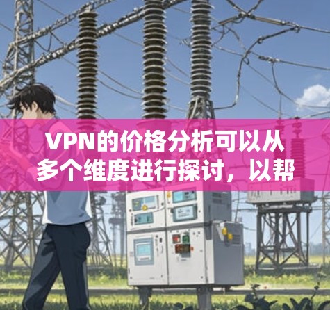 VPN的价格分析可以从多个维度进行探讨，以帮助用户更好地理解不同选项的性价比。以下是详细的分析