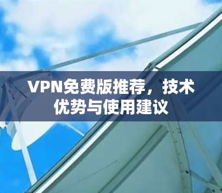 VPN免费版推荐,技术优势与使用建议 VPN免费版推荐,技术优势与使用建议