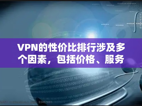 VPN的性价比排行涉及多个因素,包括价格、服务质量、功能和用户体验。以下是一些主要的VPN服务商及其性价比分析 VPN的性价比排行涉及多个因素,包括价格、服务质量、功能和用户体验。以下是一些主要的VPN服务商及其性价比分析
