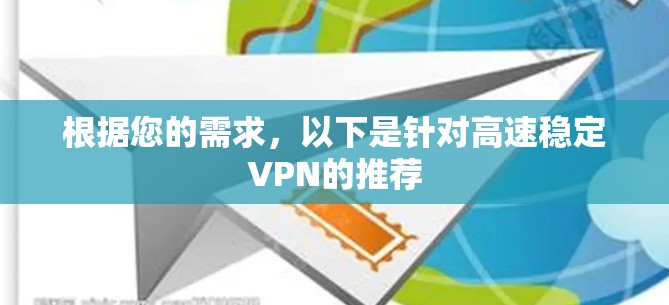 根据您的需求,以下是针对高速稳定VPN的推荐 根据您的需求,以下是针对高速稳定VPN的推荐