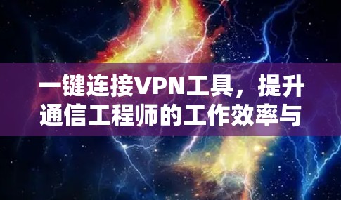 一键连接VPN工具,提升通信工程师的工作效率与安全性 一键连接VPN工具,提升通信工程师的工作效率与安全性