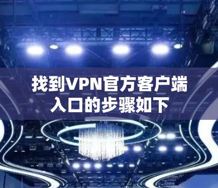找到VPN官方客户端入口的步骤如下 找到VPN官方客户端入口的步骤如下