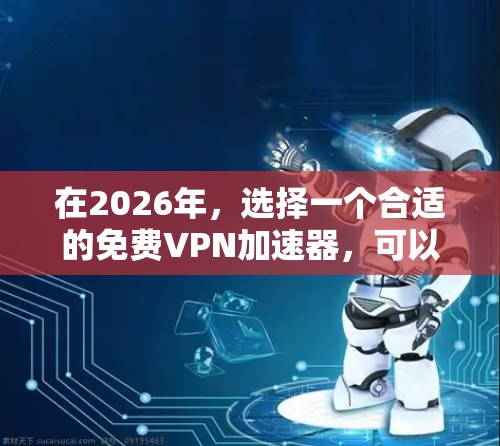 在2026年,选择一个合适的免费VPN加速器,可以根据以下几个关键因素进行综合评估 在2026年,选择一个合适的免费VPN加速器,可以根据以下几个关键因素进行综合评估