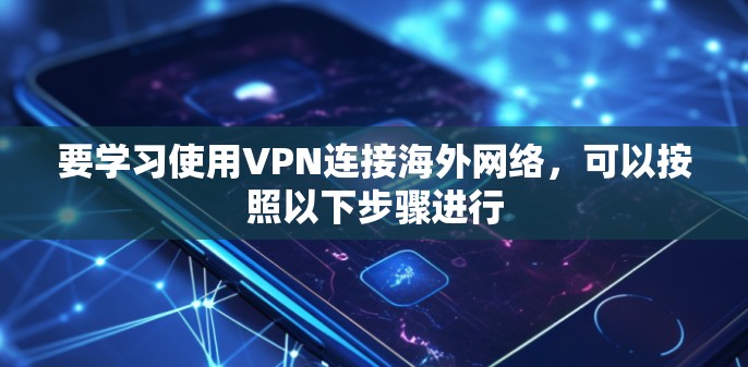 要学习使用VPN连接海外网络,可以按照以下步骤进行 要学习使用VPN连接海外网络,可以按照以下步骤进行