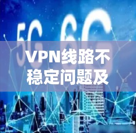 VPN线路不稳定问题及解决方案