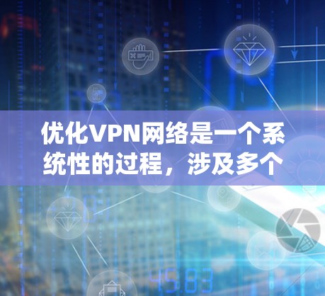 优化VPN网络是一个系统性的过程,涉及多个方面的调整和调整。以下是对优化VPN网络的详细分步指南,帮助您全面提升VPN的性能和安全性 优化VPN网络是一个系统性的过程,涉及多个方面的调整和调整。以下是对优化VPN网络的详细分步指南,帮助您全面提升VPN的性能和安全性