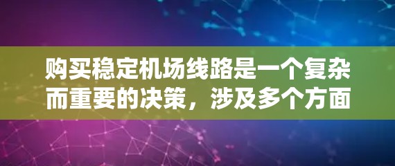 购买稳定机场线路是一个复杂而重要的决策，涉及多个方面的考量。以下是一个有条理的指南，帮助您系统地进行决策和实施