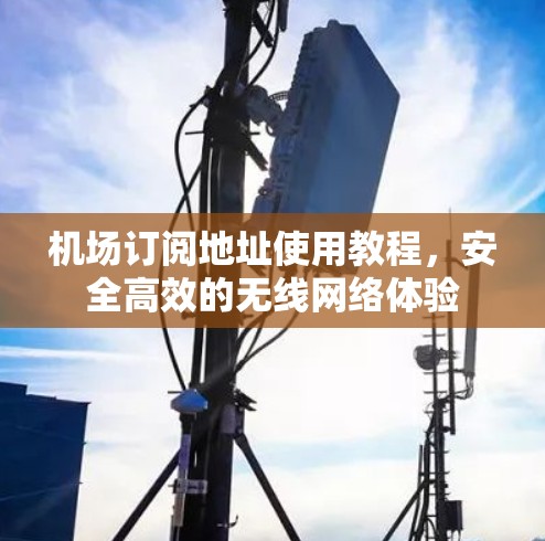 机场订阅地址使用教程，安全高效的无线网络体验