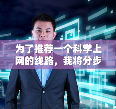为了推荐一个科学上网的线路,我将分步骤说明,确保内容全面且易于理解 为了推荐一个科学上网的线路,我将分步骤说明,确保内容全面且易于理解