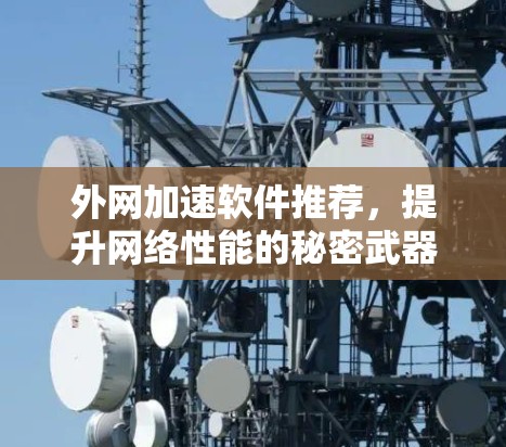 外网加速软件推荐，提升网络性能的秘密武器