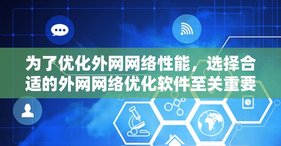 为了优化外网网络性能,选择合适的外网网络优化软件至关重要。以下是根据上述思考过程整理出的解决方案 为了优化外网网络性能,选择合适的外网网络优化软件至关重要。以下是根据上述思考过程整理出的解决方案