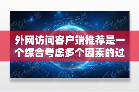 外网访问客户端推荐是一个综合考虑多个因素的过程，以下是针对不同需求和特点的推荐方案