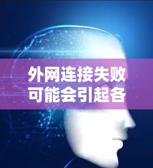 外网连接失败可能会引起各种问题，以下是一些常见的解决方法
