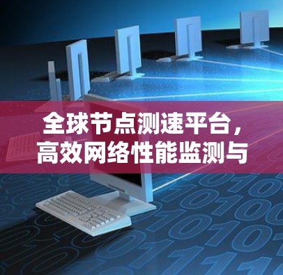 全球节点测速平台,高效网络性能监测与分析方案 全球节点测速平台,高效网络性能监测与分析方案