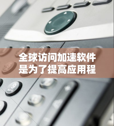 全球访问加速软件是为了提高应用程序或网站的性能,确保无论用户位于何处,访问速度和体验都能得到优化。以下是对该软件的详细分析和总结 全球访问加速软件是为了提高应用程序或网站的性能,确保无论用户位于何处,访问速度和体验都能得到优化。以下是对该软件的详细分析和总结