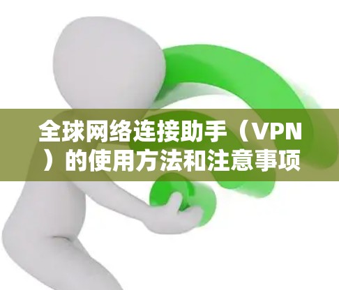 全球网络连接助手(VPN)的使用方法和注意事项如下 全球网络连接助手(VPN)的使用方法和注意事项如下