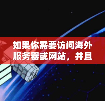如果你需要访问海外服务器或网站，并且遇到了防火墙、IP限制等问题，可以使用一些代理或VPN工具来解决。以下是一些常用的海外服务器访问工具和方法