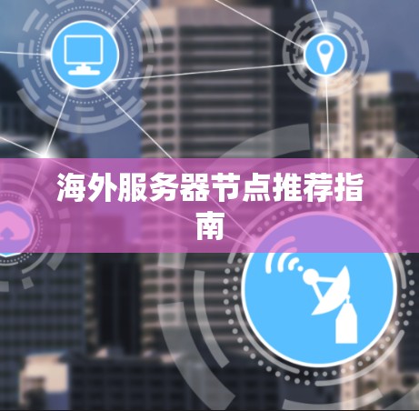 海外服务器节点推荐指南 海外服务器节点推荐指南