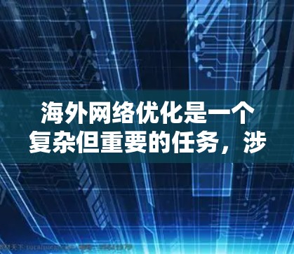 海外网络优化是一个复杂但重要的任务,涉及多个方面的工具和策略。以下是针对海外网络优化工具的详细总结,帮助您选择和应用合适的解决方案 海外网络优化是一个复杂但重要的任务,涉及多个方面的工具和策略。以下是针对海外网络优化工具的详细总结,帮助您选择和应用合适的解决方案