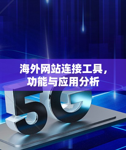 海外网站连接工具，功能与应用分析