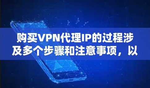 购买VPN代理IP的过程涉及多个步骤和注意事项，以下是一个有条理的指南，帮助您顺利完成购买