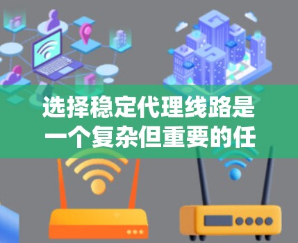 选择稳定代理线路是一个复杂但重要的任务,涉及多个方面的考量。以下是对选择稳定代理线路的系统化总结和建议 选择稳定代理线路是一个复杂但重要的任务,涉及多个方面的考量。以下是对选择稳定代理线路的系统化总结和建议