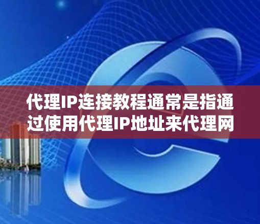 代理IP连接教程通常是指通过使用代理IP地址来代理网络请求,从而隐藏真实IP地址或访问受限制的网站的方法。以下是一个代理IP连接的基本教程