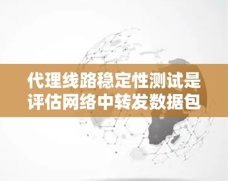 代理线路稳定性测试是评估网络中转发数据包设备(如路由器、防火墙等)的关键环节。为了确保这些设备在各种情况下都能稳定、高效地运行,以下是对该测试的详细分步骤解释 代理线路稳定性测试是评估网络中转发数据包设备(如路由器、防火墙等)的关键环节。为了确保这些设备在各种情况下都能稳定、高效地运行,以下是对该测试的详细分步骤解释