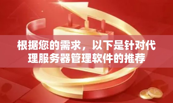 根据您的需求,以下是针对代理服务器管理软件的推荐 根据您的需求,以下是针对代理服务器管理软件的推荐