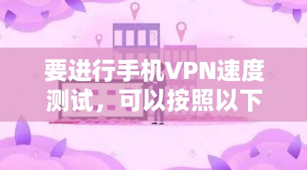 要进行手机VPN速度测试,可以按照以下步骤操作