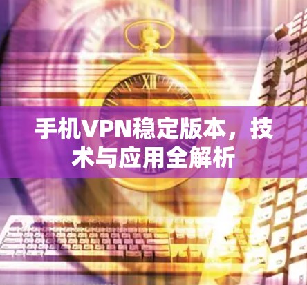 手机VPN稳定版本,技术与应用全解析