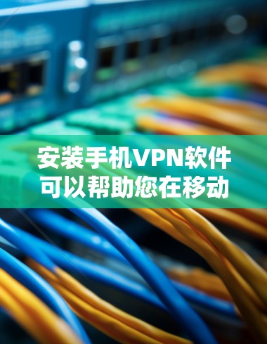 安装手机VPN软件可以帮助您在移动设备上享受安全和隐私保护的互联网连接。以下是您可以按照的步骤指南