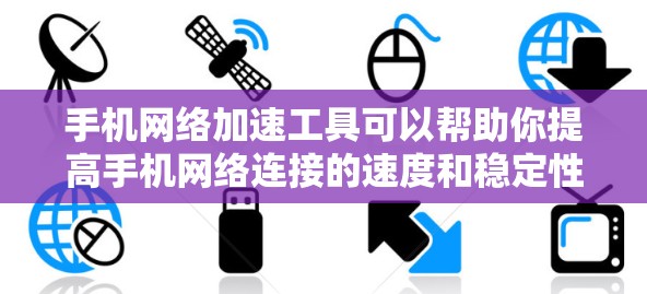 手机网络加速工具可以帮助你提高手机网络连接的速度和稳定性，尤其是在网络条件不佳或数据使用受限的情况下。以下是一些常见的方法和工具