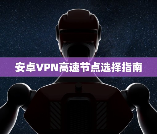 安卓VPN高速节点选择指南