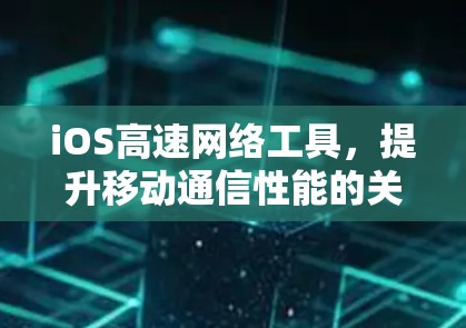 iOS高速网络工具，提升移动通信性能的关键技术