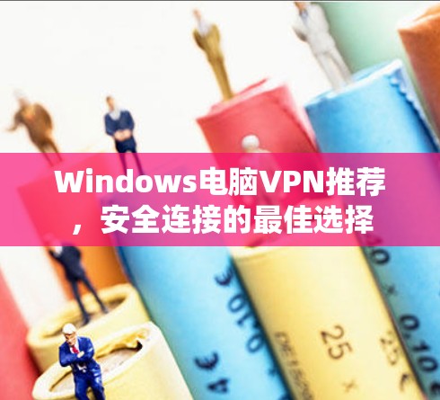 Windows电脑VPN推荐，安全连接的最佳选择
