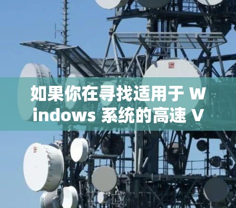 如果你在寻找适用于 Windows 系统的高速 VPN 工具，可以考虑以下几种常见的 VPN 服务。这些工具能够帮助你在 Windows 上快速配置和连接 VPN，提供高速的网络访问