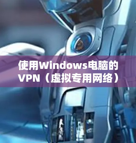 使用Windows电脑的VPN（虚拟专用网络）可以帮助你加密网络流量，保护隐私，或者访问受限制的网站。以下是使用VPN在Windows电脑上的常见方法