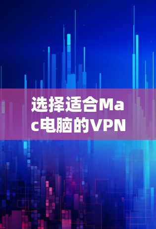 选择适合Mac电脑的VPN服务可以根据你的需求和预算来决定。以下是一些推荐的VPN服务，涵盖了不同的使用场景和价格范围