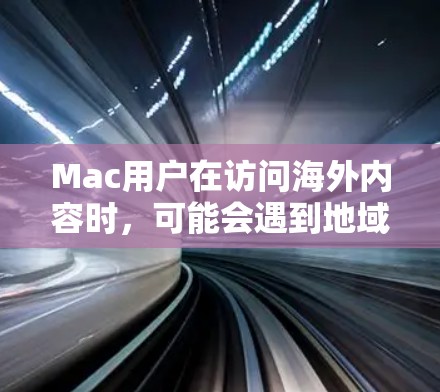 Mac用户在访问海外内容时，可能会遇到地域限制，这时候需要借助一些工具来解决。以下是两种主要的解决方案