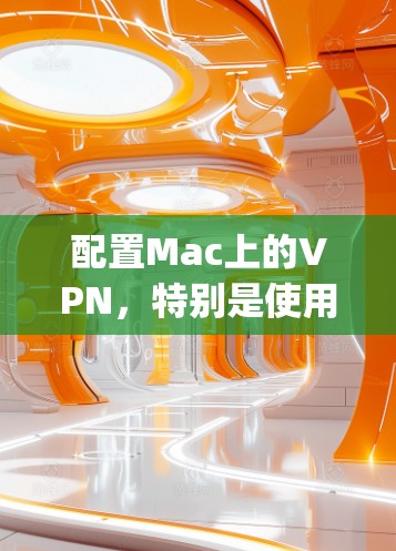 配置Mac上的VPN,特别是使用OpenVPN,可以按照以下步骤进行