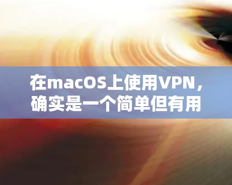 在macOS上使用VPN,确实是一个简单但有用的操作。以下是分步骤的指南,帮助您顺利配置并连接VPN