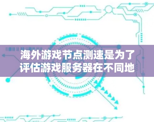 海外游戏节点测速是为了评估游戏服务器在不同地理位置的网络性能，确保游戏运行的流畅性和稳定性。以下是一些关于海外游戏节点测速的关键点和建议