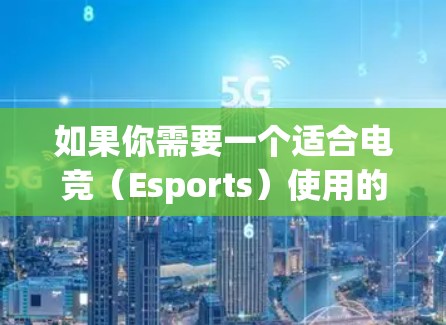 如果你需要一个适合电竞（Esports）使用的VPN工具，以下是一些推荐