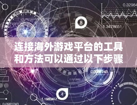 连接海外游戏平台的工具和方法可以通过以下步骤实现 连接海外游戏平台的工具和方法可以通过以下步骤实现
