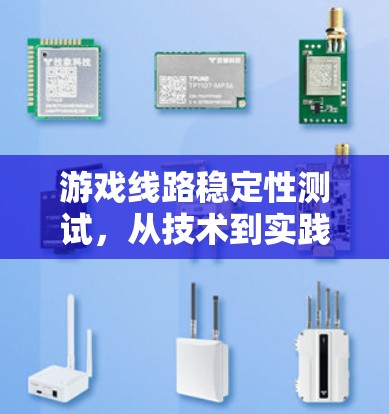 游戏线路稳定性测试,从技术到实践