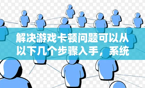 解决游戏卡顿问题可以从以下几个步骤入手,系统性地排查和优化 解决游戏卡顿问题可以从以下几个步骤入手,系统性地排查和优化