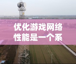 优化游戏网络性能是一个系统工程,涉及多个方面的调整和优化。以下是优化游戏网络性能的分步指南