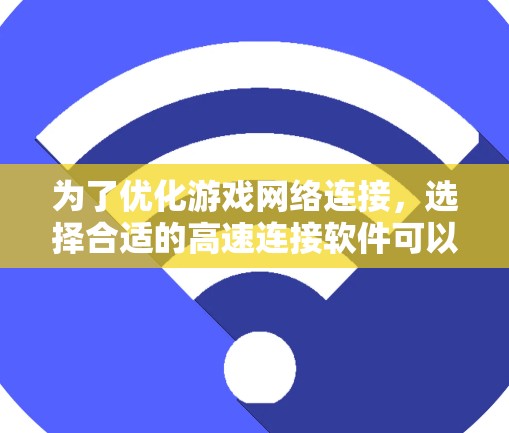 为了优化游戏网络连接,选择合适的高速连接软件可以显著提升游戏体验。以下是针对游戏高速连接软件的分步指南